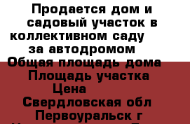 Продается дом и садовый участок в коллективном саду № 55 (за автодромом)  › Общая площадь дома ­ 30 › Площадь участка ­ 400 › Цена ­ 450 000 - Свердловская обл., Первоуральск г. Недвижимость » Дома, коттеджи, дачи продажа   . Свердловская обл.